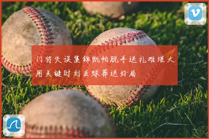 门将失误集锦凯帕脱手送礼难堪大用关键时刻丢球葬送好局