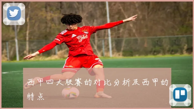 西甲四大联赛的对比分析及西甲的特点