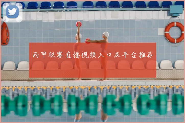 西甲联赛直播视频入口及平台推荐