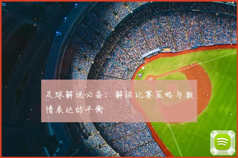 足球解说必备:解读比赛策略与激情表达的平衡