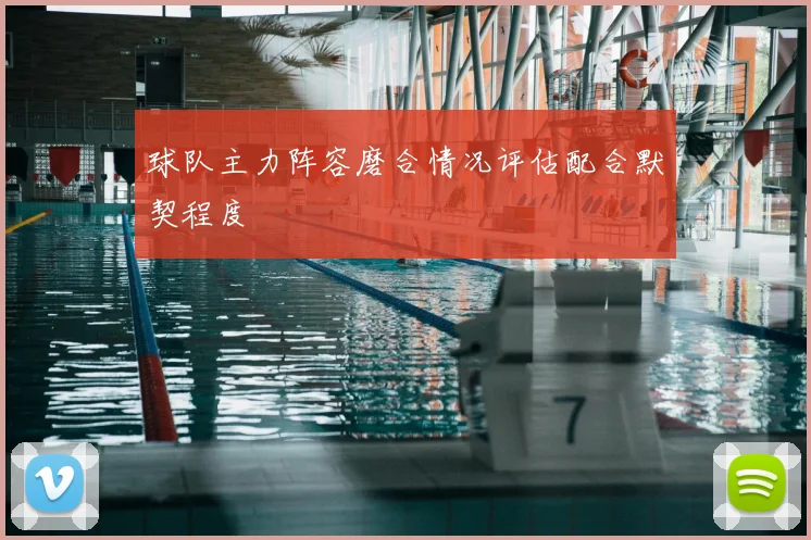 球队主力阵容磨合情况评估配合默契程度