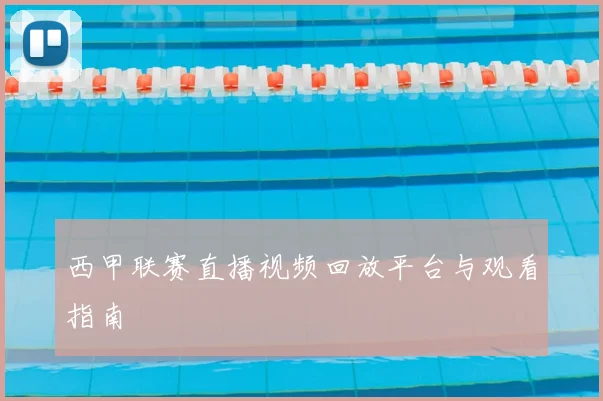 西甲联赛直播视频回放平台与观看指南