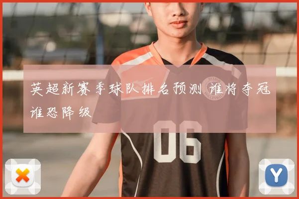 英超新赛季球队排名预测 谁将夺冠谁恐降级