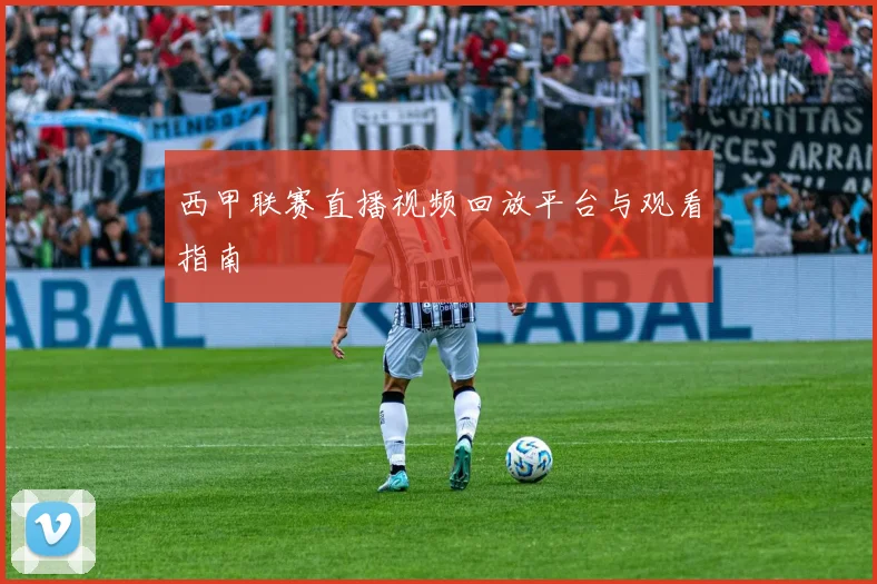 西甲联赛直播视频回放平台与观看指南