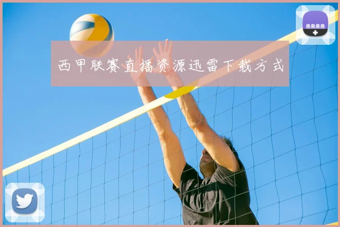 西甲联赛直播资源迅雷下载方式