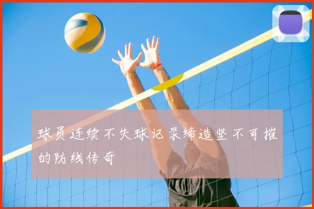 球员连续不失球记录缔造坚不可摧的防线传奇