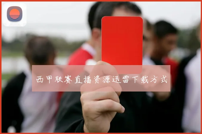 西甲联赛直播资源迅雷下载方式