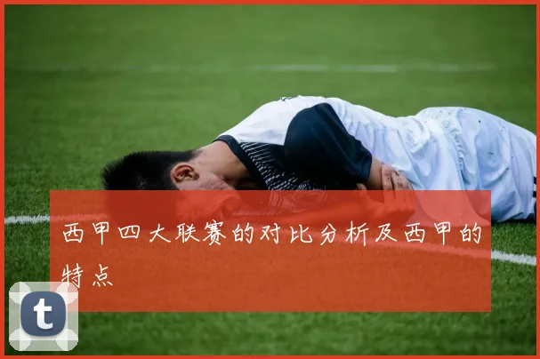 西甲四大联赛的对比分析及西甲的特点